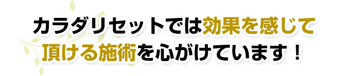 カラダリセットでは効果を感じて頂ける施術を心がけています！