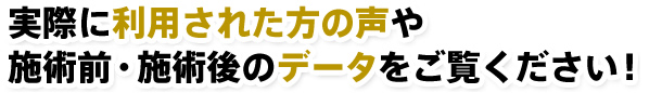 実際に利用された方の声や施術前・施術後のデータをご覧ください！